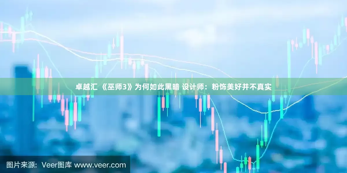 卓越汇 《巫师3》为何如此黑暗 设计师：粉饰美好并不真实