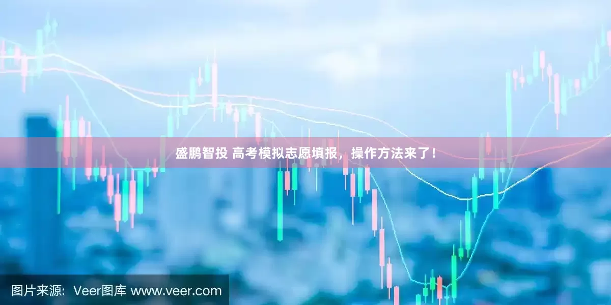 盛鹏智投 高考模拟志愿填报，操作方法来了！