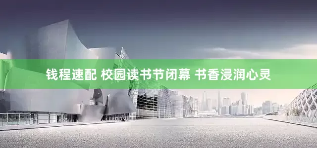 钱程速配 校园读书节闭幕 书香浸润心灵