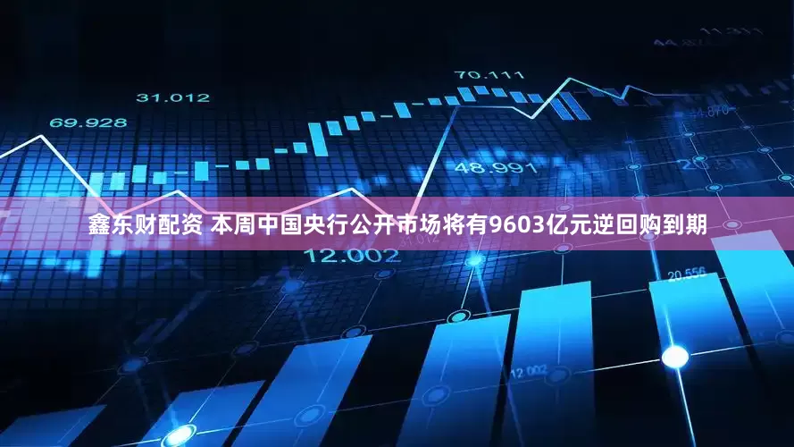鑫东财配资 本周中国央行公开市场将有9603亿元逆回购到期