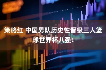 策略红 中国男队历史性晋级三人篮球世界杯八强！