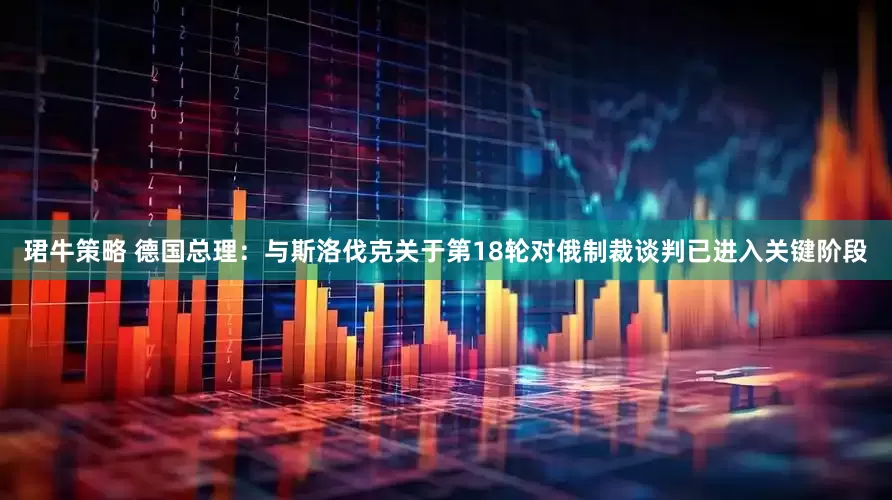 珺牛策略 德国总理：与斯洛伐克关于第18轮对俄制裁谈判已进入关键阶段