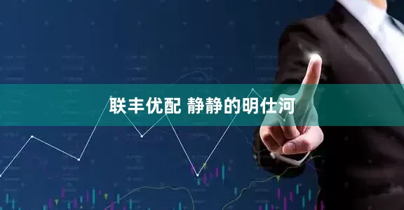 联丰优配 静静的明仕河