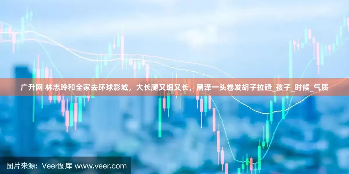 广升网 林志玲和全家去环球影城，大长腿又细又长，黑泽一头卷发胡子拉碴_孩子_时候_气质