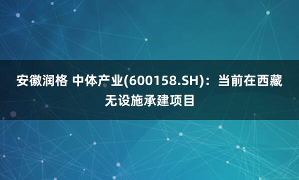安徽润格 中体产业(600158.SH)：当前在西藏无设施承建项目