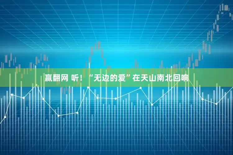 赢翻网 听！“无边的爱”在天山南北回响