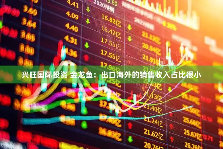 兴旺国际投资 金龙鱼：出口海外的销售收入占比很小
