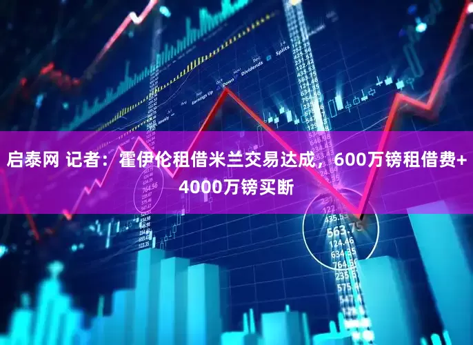 启泰网 记者：霍伊伦租借米兰交易达成，600万镑租借费+4000万镑买断