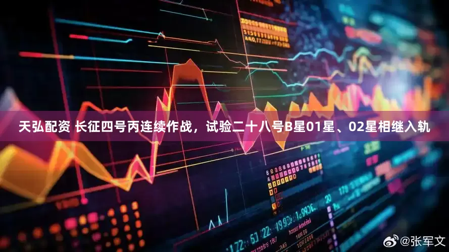 天弘配资 长征四号丙连续作战，试验二十八号B星01星、02星相继入轨
