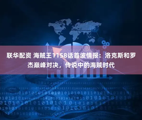 联华配资 海贼王1158话首波情报：洛克斯和罗杰巅峰对决，传说中的海贼时代