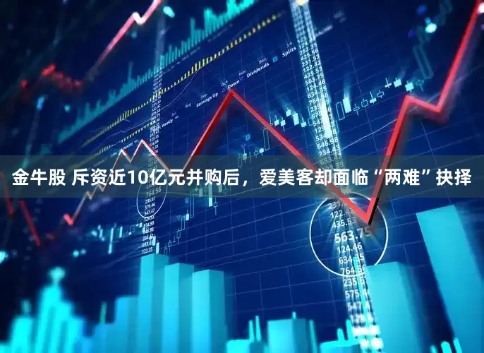 金牛股 斥资近10亿元并购后，爱美客却面临“两难”抉择