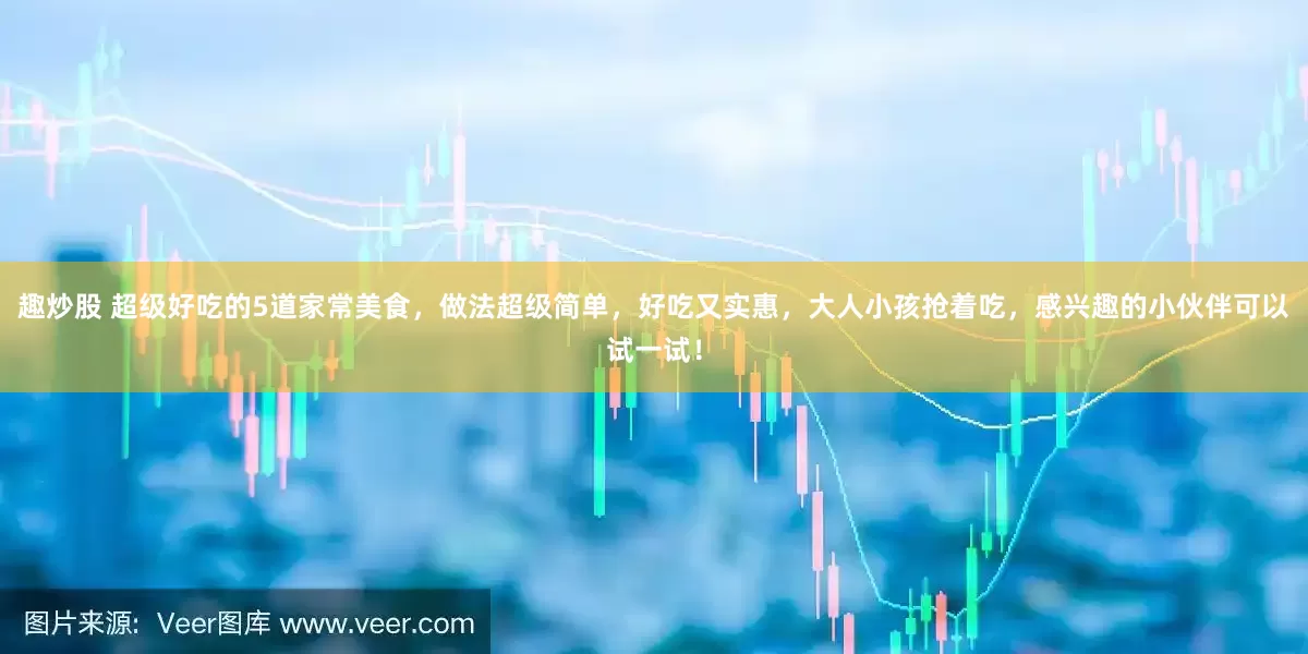趣炒股 超级好吃的5道家常美食，做法超级简单，好吃又实惠，大人小孩抢着吃，感兴趣的小伙伴可以试一试！