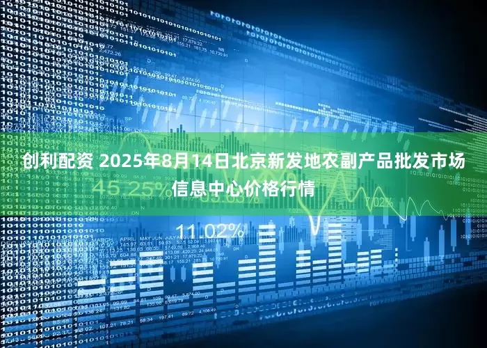 创利配资 2025年8月14日北京新发地农副产品批发市场信息中心价格行情