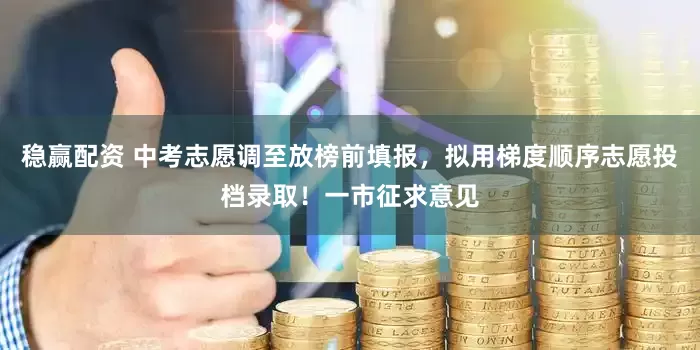 稳赢配资 中考志愿调至放榜前填报，拟用梯度顺序志愿投档录取！一市征求意见