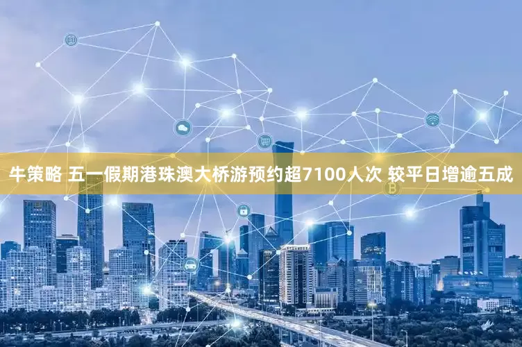 牛策略 五一假期港珠澳大桥游预约超7100人次 较平日增逾五成