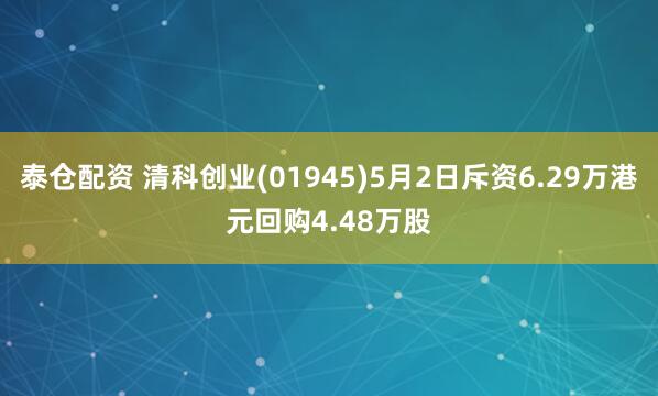 泰仓配资 清科创业(01945)5月2日斥资6.29万港元回购4.48万股