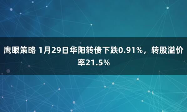 鹰眼策略 1月29日华阳转债下跌0.91%，转股溢价率21.5%