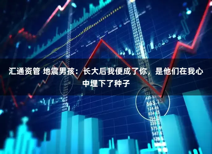 汇通资管 地震男孩：长大后我便成了你，是他们在我心中埋下了种子