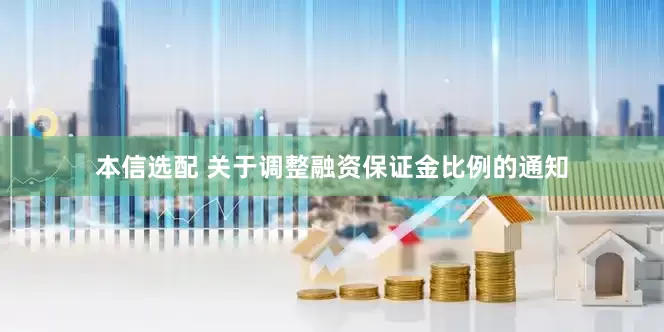 本信选配 关于调整融资保证金比例的通知