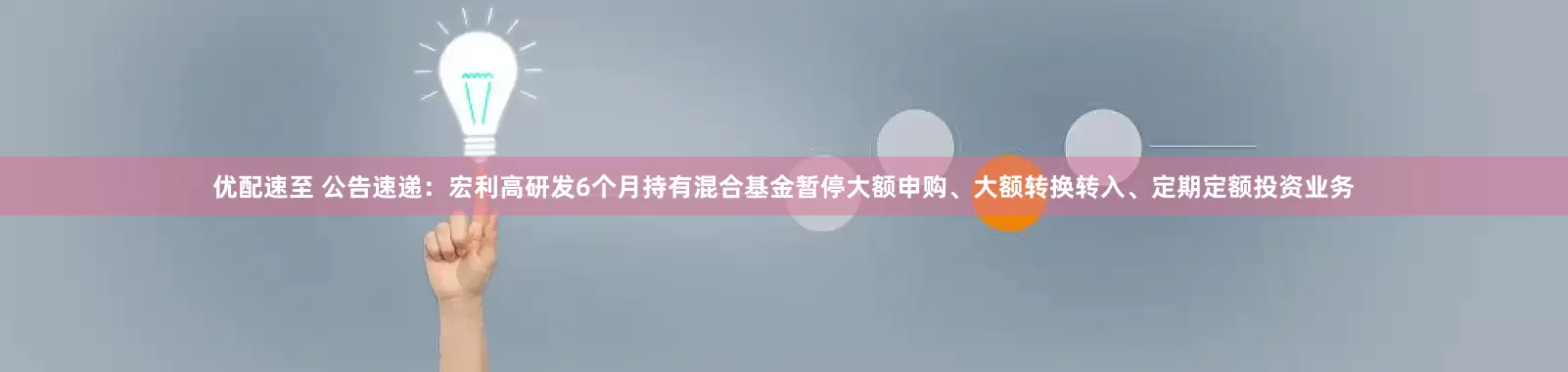 优配速至 公告速递：宏利高研发6个月持有混合基金暂停大额申购、大额转换转入、定期定额投资业务