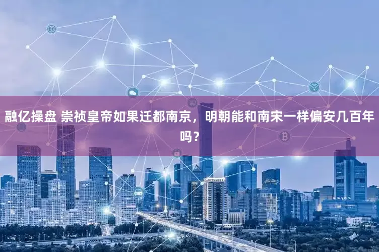 融亿操盘 崇祯皇帝如果迁都南京，明朝能和南宋一样偏安几百年吗？