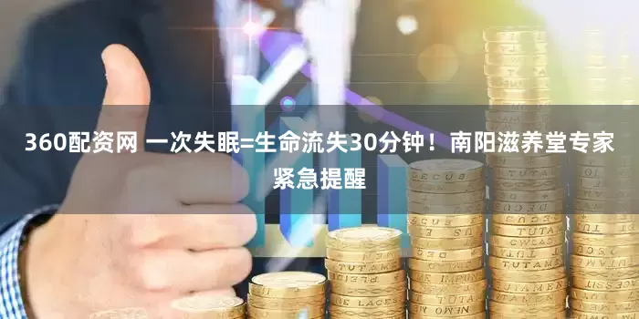 360配资网 一次失眠=生命流失30分钟！南阳滋养堂专家紧急提醒